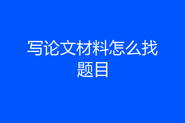 写论文材料怎么找题目