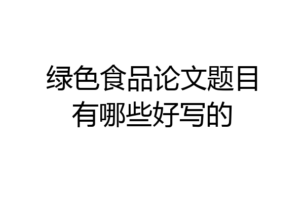 绿色食品论文题目有哪些好写的
