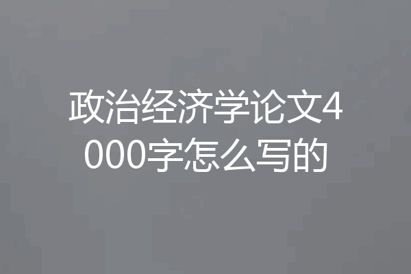 政治经济学论文4000字怎么写的