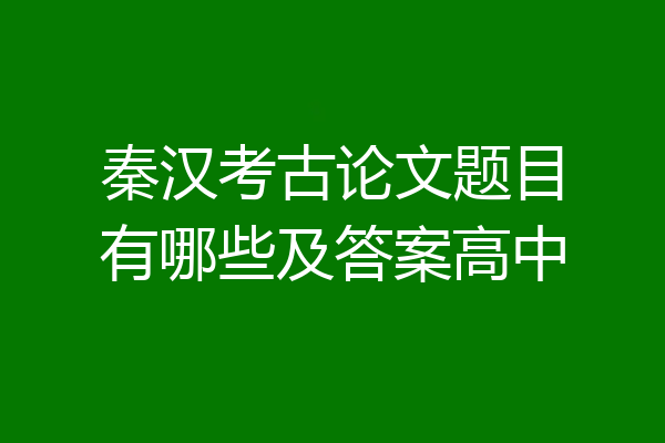 秦汉考古论文题目有哪些及答案高中