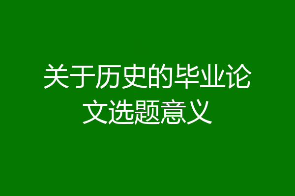 关于历史的毕业论文选题意义