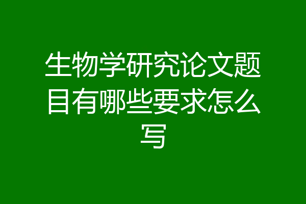 生物学研究论文题目有哪些要求怎么写