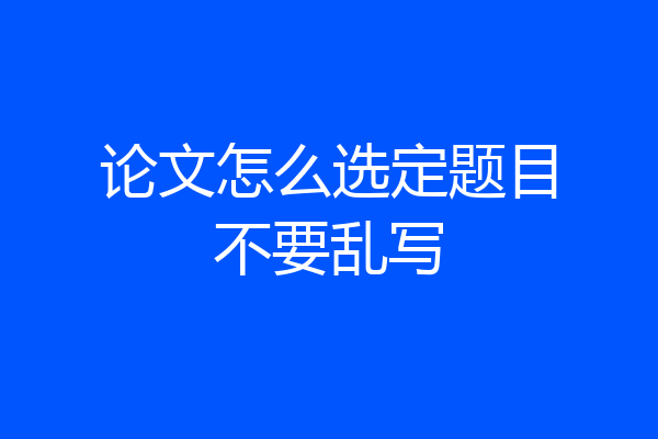 论文怎么选定题目不要乱写