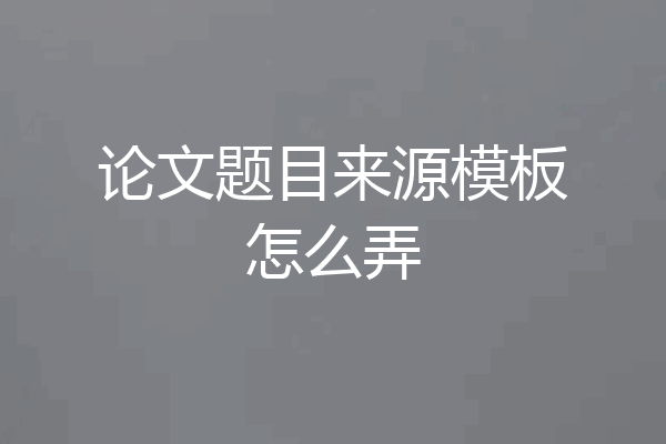论文题目来源模板怎么弄