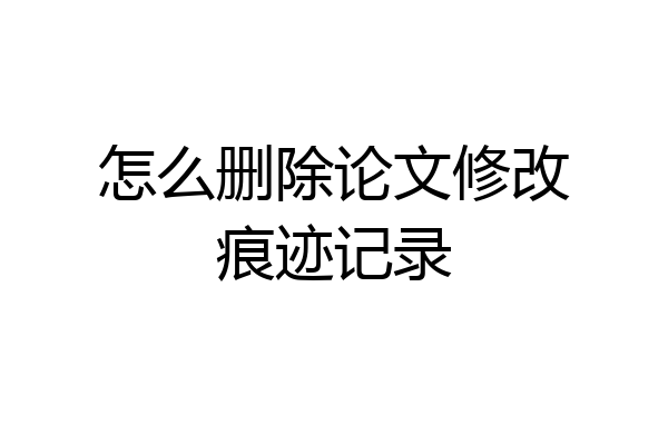 怎么删除论文修改痕迹记录