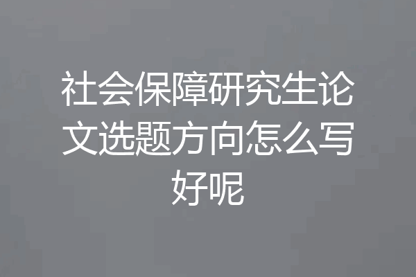 社会保障研究生论文选题方向怎么写好呢