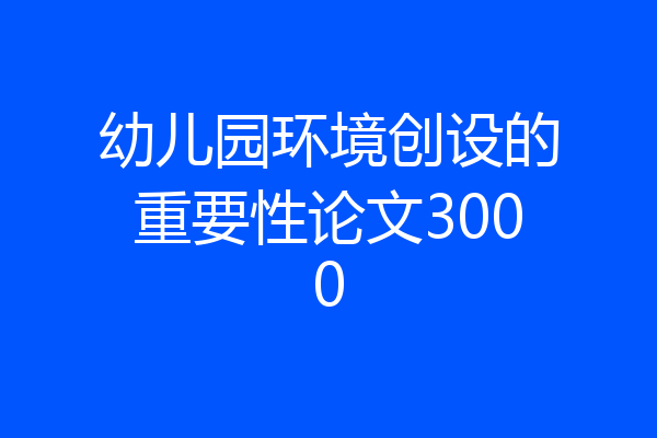 幼儿园环境创设的重要性论文3000