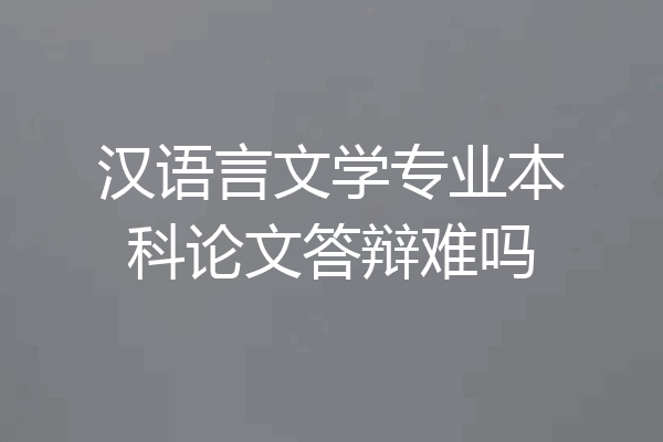 汉语言文学专业本科论文答辩难吗