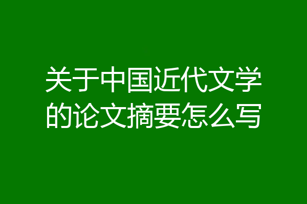 关于中国近代文学的论文摘要怎么写