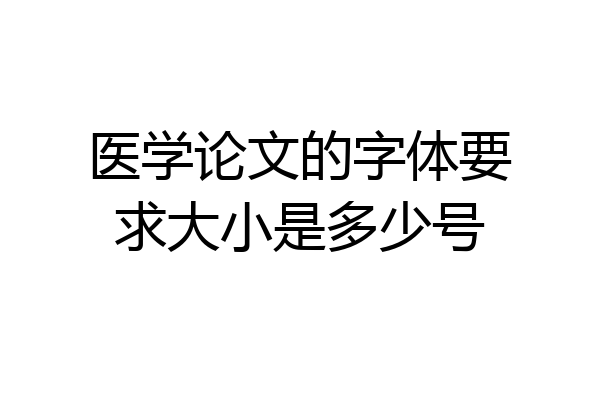 医学论文的字体要求大小是多少号