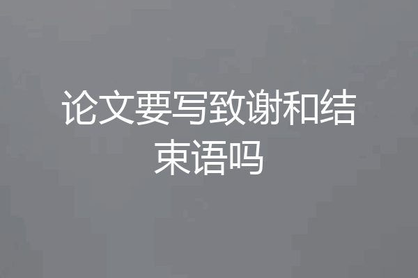 论文要写致谢和结束语吗