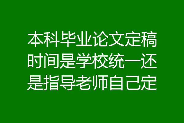 本科毕业论文定稿时间是学校统一还是指导老师自己定
