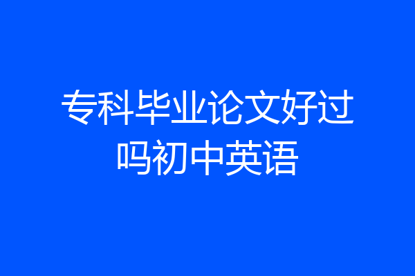 专科毕业论文好过吗初中英语