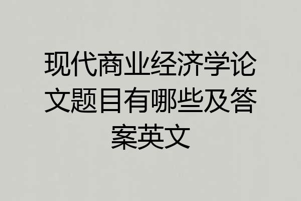 现代商业经济学论文题目有哪些及答案英文
