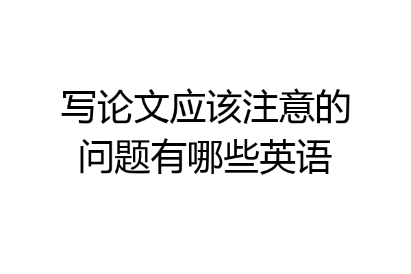 写论文应该注意的问题有哪些英语