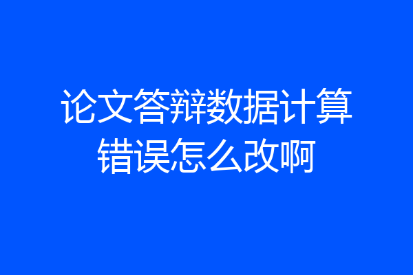 论文答辩数据计算错误怎么改啊