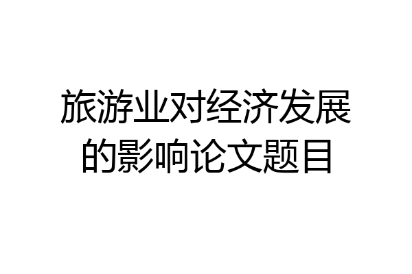 旅游业对经济发展的影响论文题目