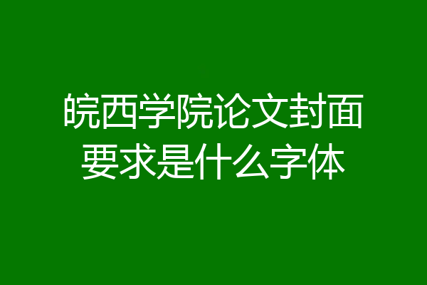 皖西学院论文封面要求是什么字体