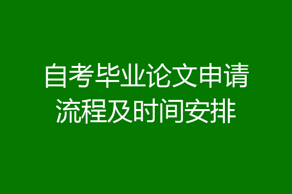 自考毕业论文申请流程及时间安排