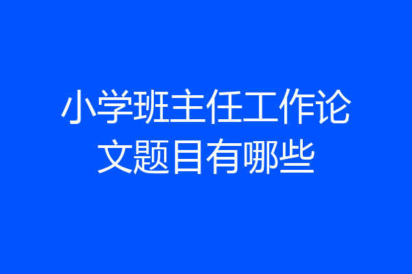 小学班主任工作论文题目有哪些