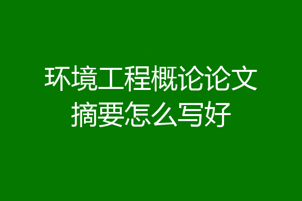 环境工程概论论文摘要怎么写好