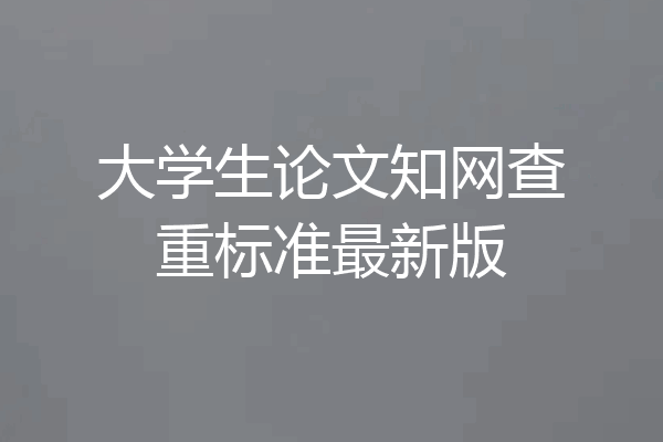大学生论文知网查重标准最新版