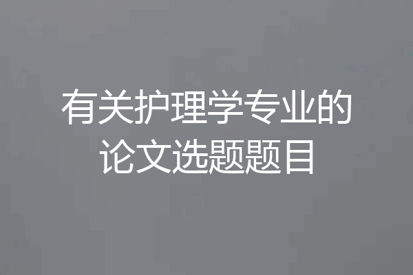 有关护理学专业的论文选题题目