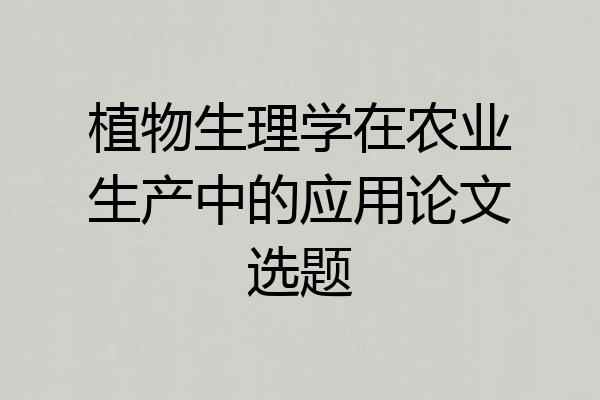 植物生理学在农业生产中的应用论文选题