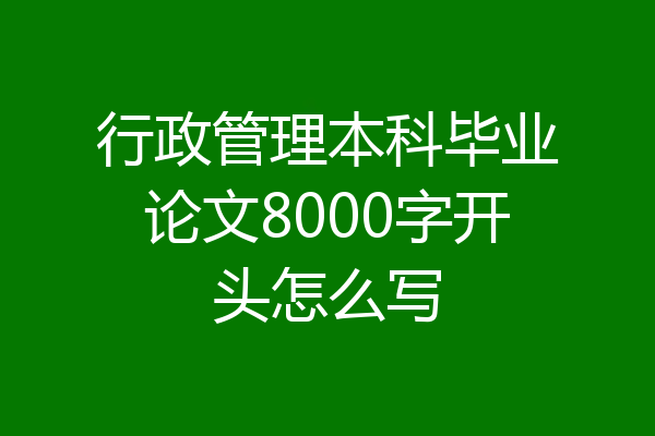 行政管理本科毕业论文8000字开头怎么写