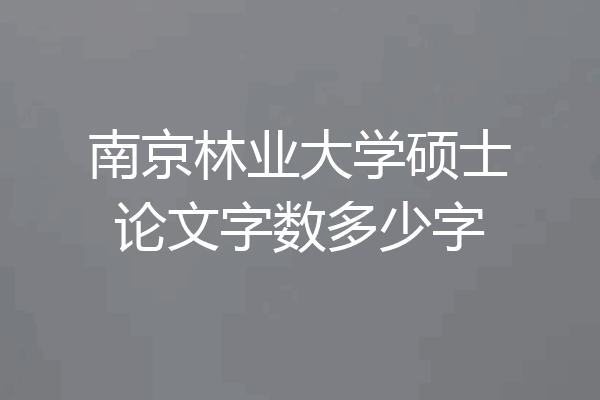 南京林业大学硕士论文字数多少字