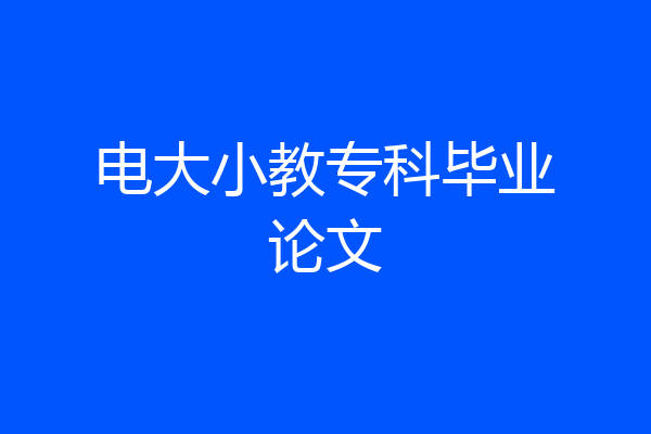 电大小教专科毕业论文