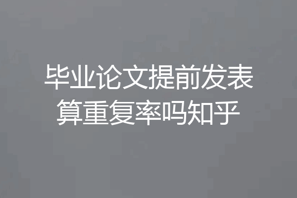 毕业论文提前发表算重复率吗知乎