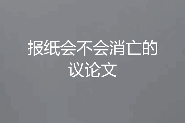 报纸会不会消亡的议论文