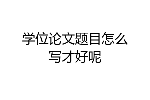 学位论文题目怎么写才好呢