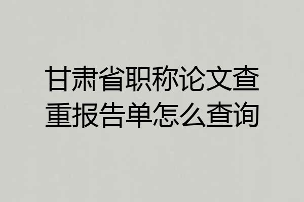 甘肃省职称论文查重报告单怎么查询