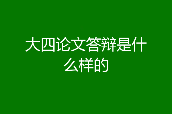 大四论文答辩是什么样的
