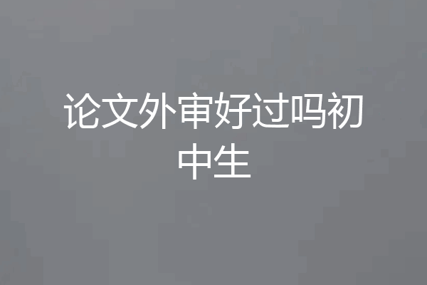 论文外审好过吗初中生