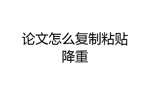 论文怎么复制粘贴降重