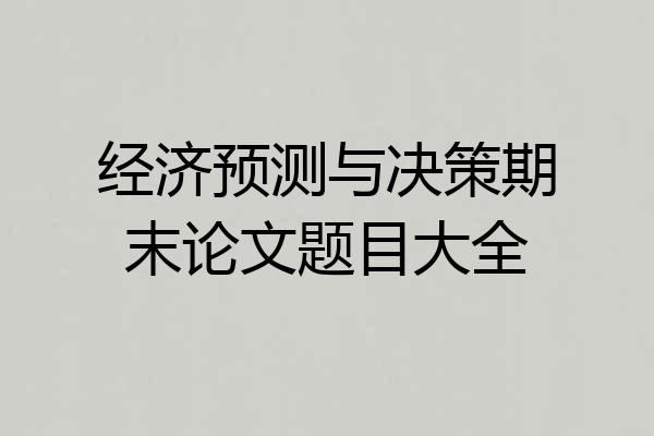 经济预测与决策期末论文题目大全