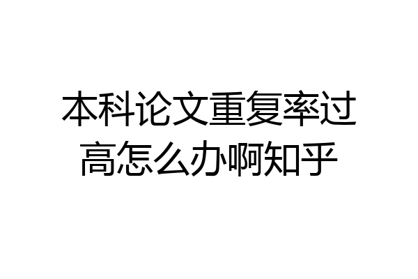 本科论文重复率过高怎么办啊知乎