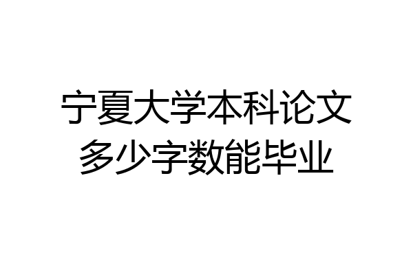 宁夏大学本科论文多少字数能毕业