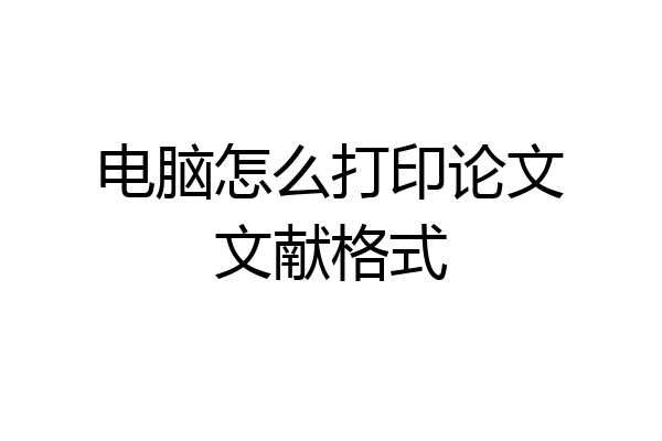 电脑怎么打印论文文献格式