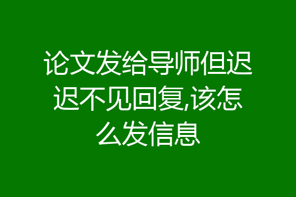 论文发给导师但迟迟不见回复,该怎么发信息