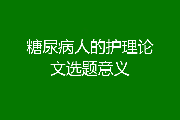 糖尿病人的护理论文选题意义