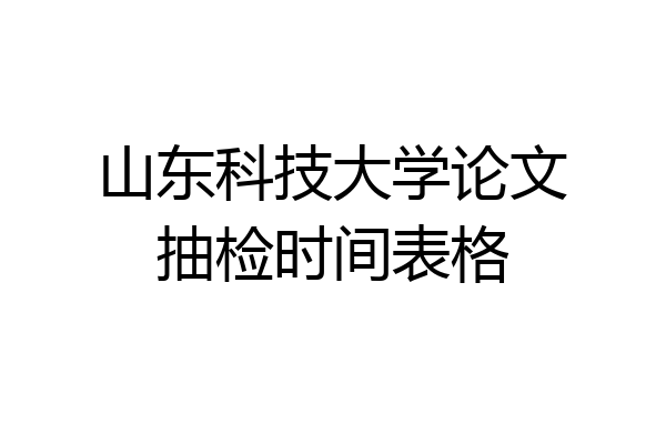 山东科技大学论文抽检时间表格