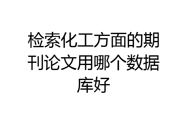 检索化工方面的期刊论文用哪个数据库好