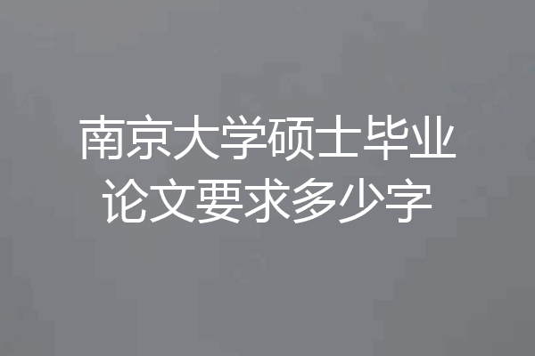 南京大学硕士毕业论文要求多少字