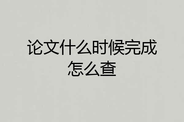 论文什么时候完成怎么查