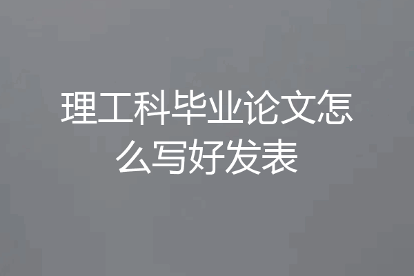 理工科毕业论文怎么写好发表