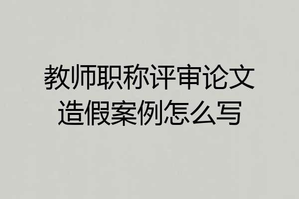 教师职称评审论文造假案例怎么写